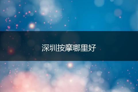 深圳按摩哪里好