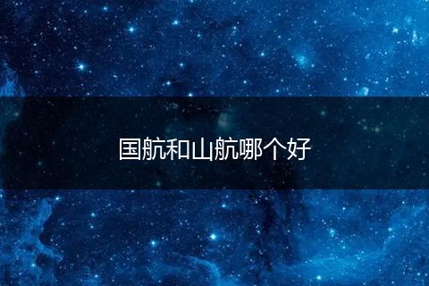 国航和山航哪个好