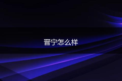 晋宁怎么样