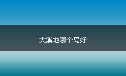 大溪地哪个岛好