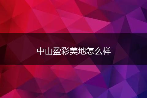中山盈彩美地怎么样