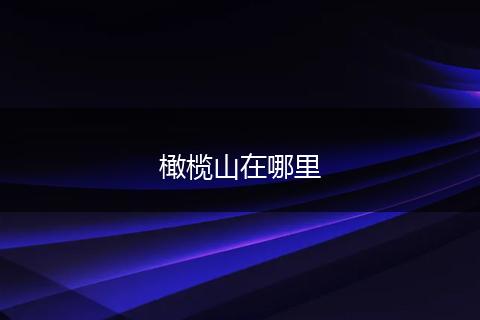 橄榄山在哪里