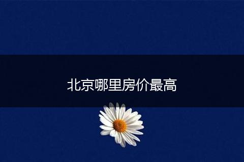 北京哪里房价最高