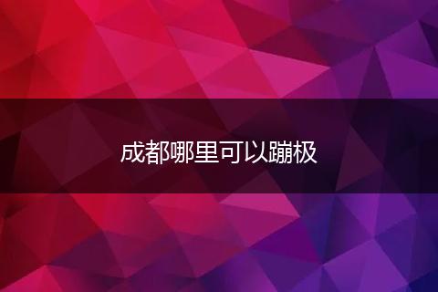 成都哪里可以蹦极