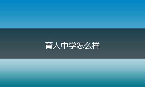育人中学怎么样