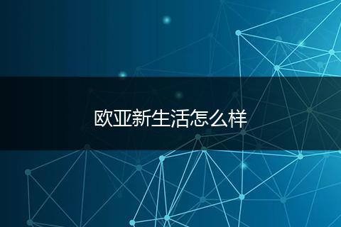 欧亚新生活怎么样