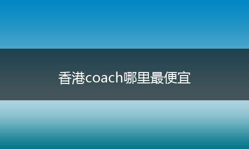 香港coach哪里最便宜