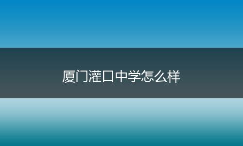 厦门灌口中学怎么样