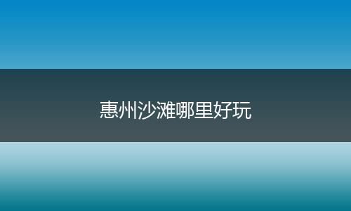 惠州沙滩哪里好玩
