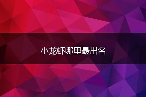 小龙虾哪里最出名