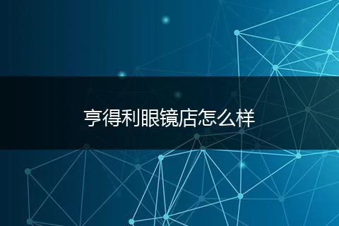 亨得利眼镜店怎么样