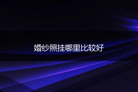 婚纱照挂哪里比较好