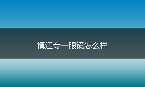 镇江专一眼镜怎么样