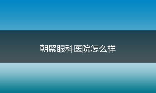 朝聚眼科医院怎么样