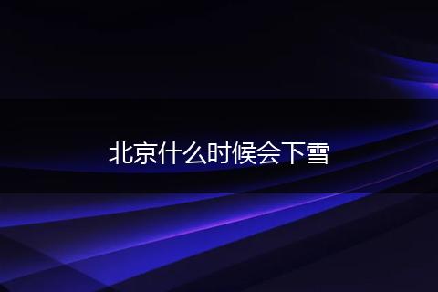 北京什么时候会下雪