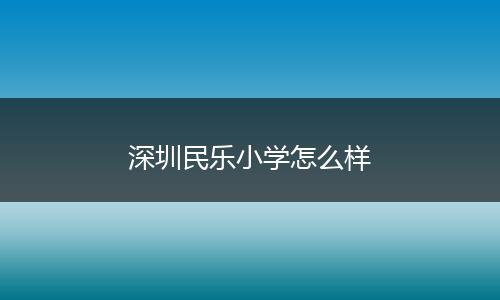 深圳民乐小学怎么样