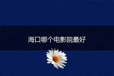 海口哪个电影院最好