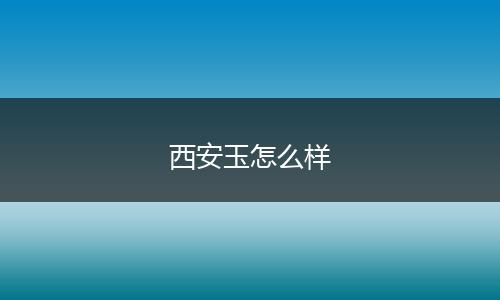 西安玉怎么样
