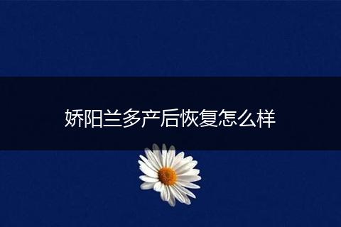 娇阳兰多产后恢复怎么样