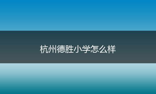 杭州德胜小学怎么样