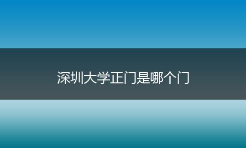 深圳大学正门是哪个门