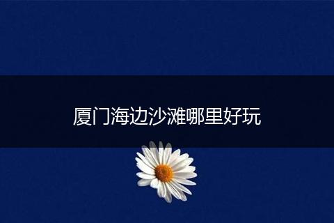 厦门海边沙滩哪里好玩