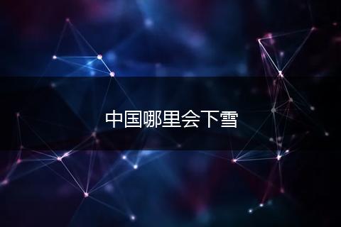 中国哪里会下雪
