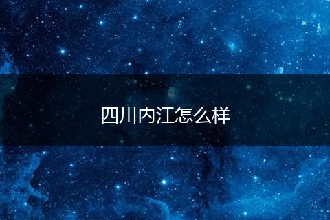 四川内江怎么样