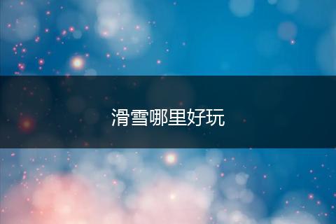 滑雪哪里好玩