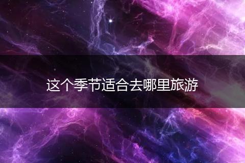 这个季节适合去哪里旅游
