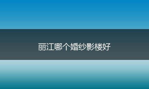 丽江哪个婚纱影楼好