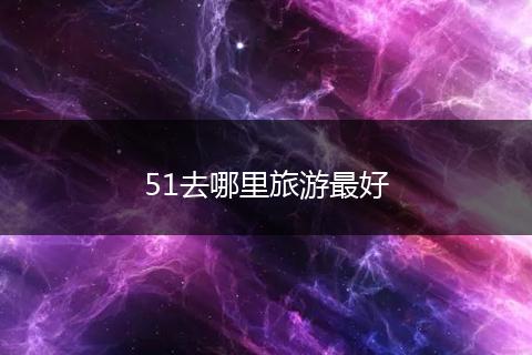 51去哪里旅游最好