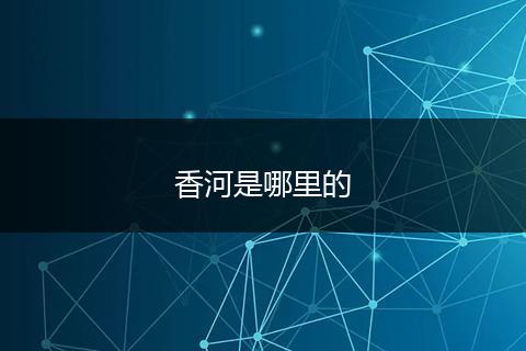 香河是哪里的