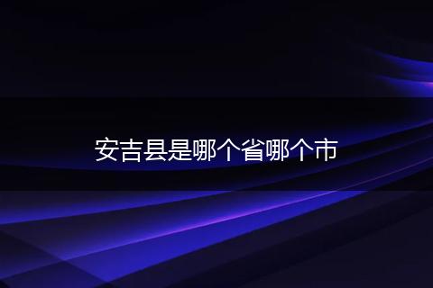 安吉县是哪个省哪个市