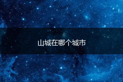山城在哪个城市