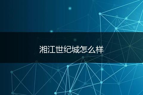 湘江世纪城怎么样