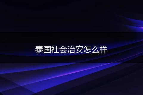 泰国社会治安怎么样
