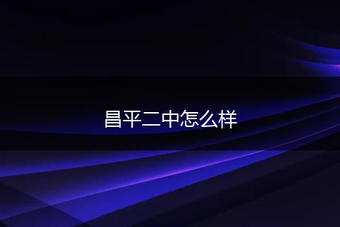 昌平二中怎么样