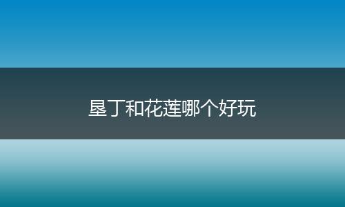 垦丁和花莲哪个好玩