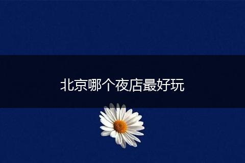 北京哪个夜店最好玩