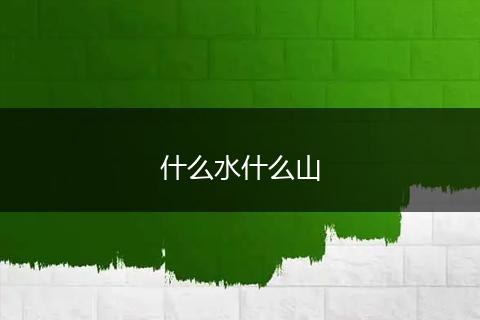 什么水什么山