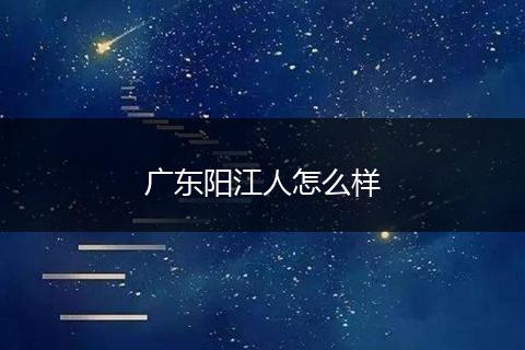 广东阳江人怎么样