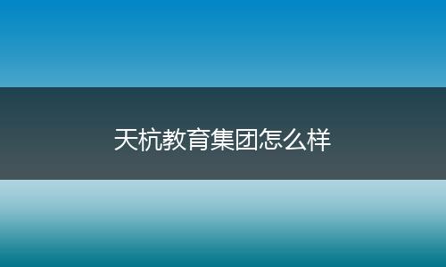 天杭教育集团怎么样
