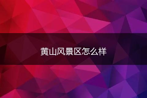 黄山风景区怎么样