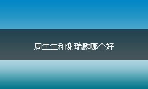周生生和谢瑞麟哪个好