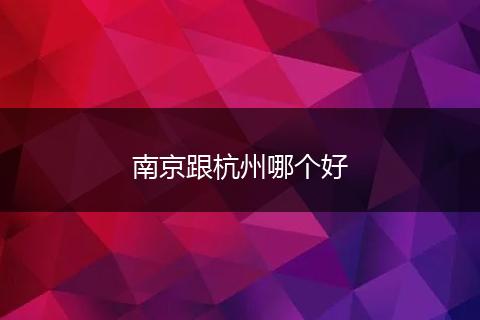 南京跟杭州哪个好