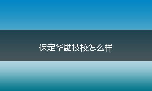 保定华勘技校怎么样