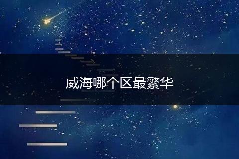 威海哪个区最繁华