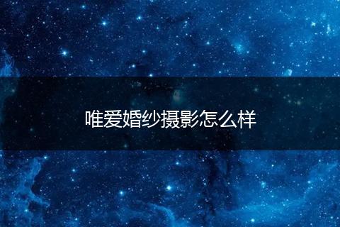 唯爱婚纱摄影怎么样