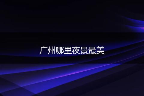 广州哪里夜景最美